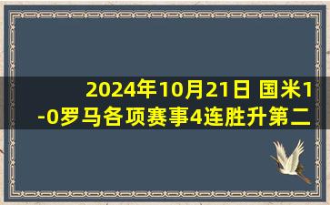 2024年10月21日 国米1-0罗马各项赛事4连胜升第二 劳塔罗制胜恰20&阿切尔比伤退